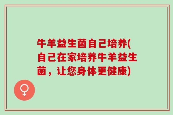 牛羊益生菌自己培养(自己在家培养牛羊益生菌，让您身体更健康)