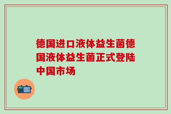 德国进口液体益生菌德国液体益生菌正式登陆中国市场