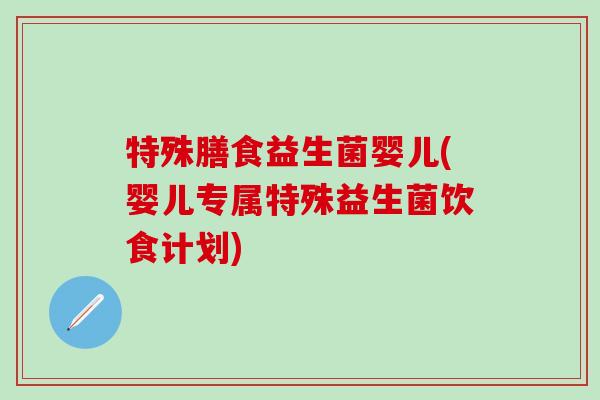 特殊膳食益生菌婴儿(婴儿专属特殊益生菌饮食计划)