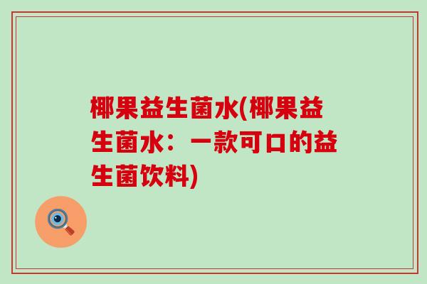 椰果益生菌水(椰果益生菌水：一款可口的益生菌饮料)