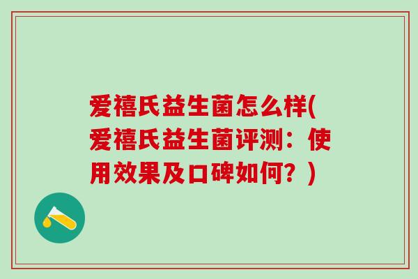 爱禧氏益生菌怎么样(爱禧氏益生菌评测：使用效果及口碑如何？)