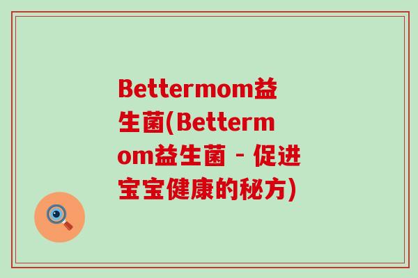 Bettermom益生菌(Bettermom益生菌 - 促进宝宝健康的秘方)