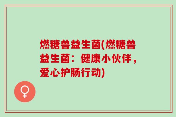 燃糖兽益生菌(燃糖兽益生菌:健康小伙伴,爱心护肠行动) 燃糖兽益生菌(燃糖兽益生菌:健康小伙伴,爱心护肠行动)