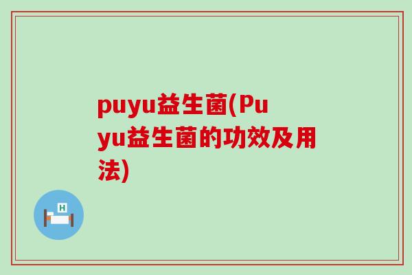 puyu益生菌(Puyu益生菌的功效及用法)