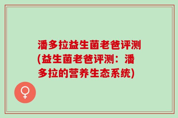 潘多拉益生菌老爸评测(益生菌老爸评测：潘多拉的营养生态系统)
