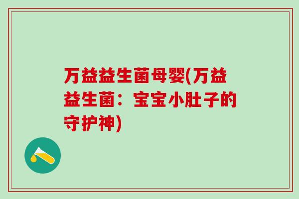 万益益生菌母婴(万益益生菌：宝宝小肚子的守护神)