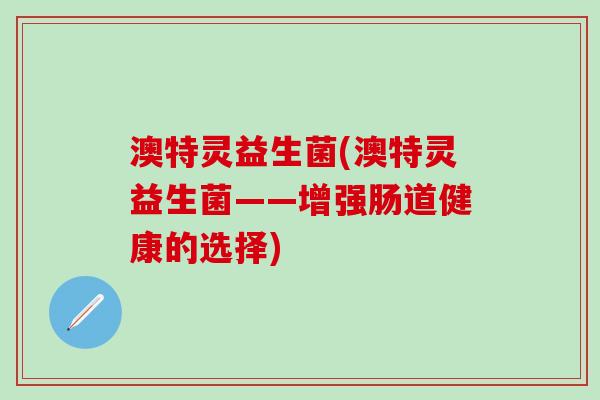 澳特灵益生菌(澳特灵益生菌——增强肠道健康的选择)