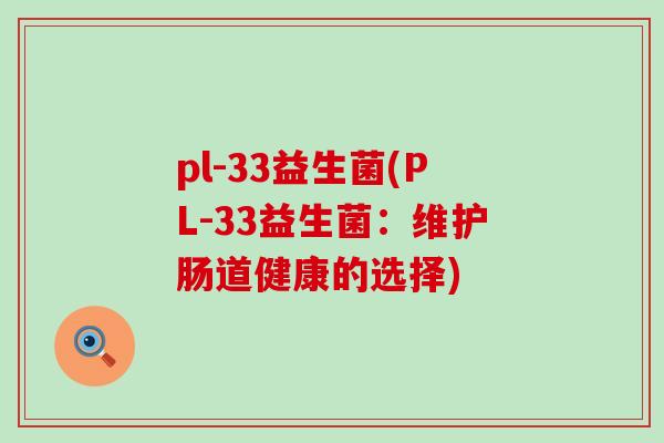 pl-33益生菌(PL-33益生菌：维护肠道健康的选择)