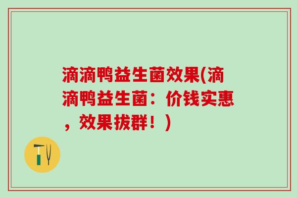 滴滴鸭益生菌效果(滴滴鸭益生菌：价钱实惠，效果拔群！)