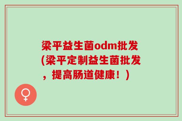 梁平益生菌odm批发(梁平定制益生菌批发，提高肠道健康！)