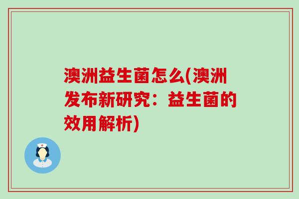 澳洲益生菌怎么(澳洲发布新研究：益生菌的效用解析)