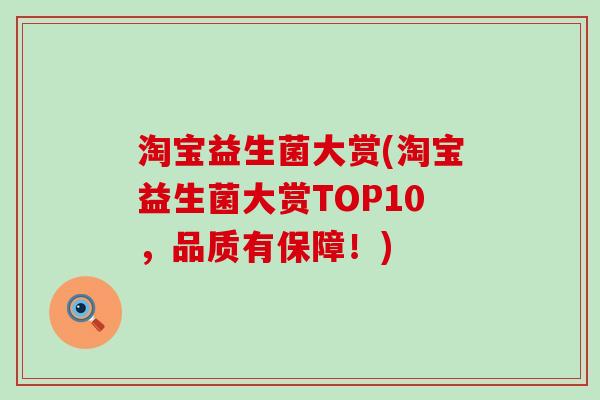 淘宝益生菌大赏(淘宝益生菌大赏TOP10，品质有保障！)
