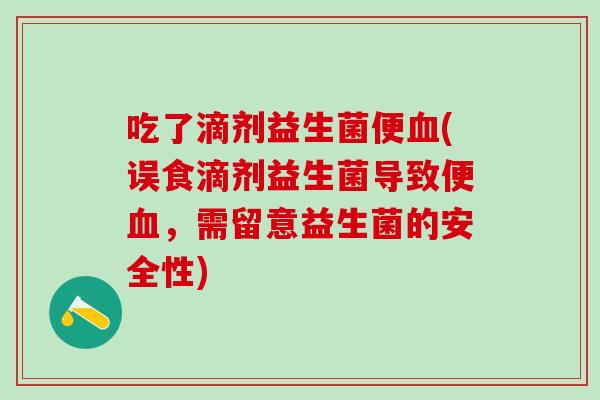 吃了滴剂益生菌便(误食滴剂益生菌导致便，需留意益生菌的安全性)