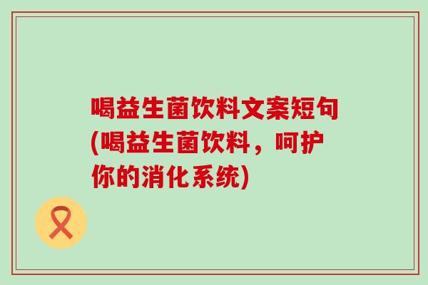 喝益生菌饮料文案短句(喝益生菌饮料，呵护你的消化系统)