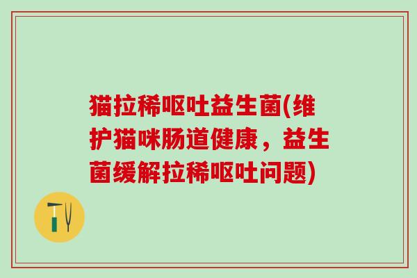 猫拉稀益生菌(维护猫咪肠道健康，益生菌缓解拉稀问题)