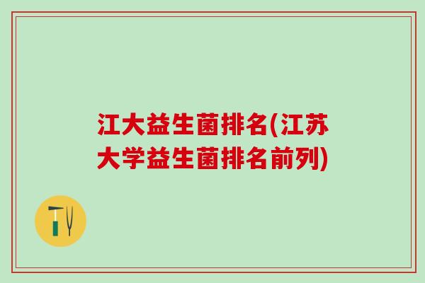 江大益生菌排名(江苏大学益生菌排名前列)