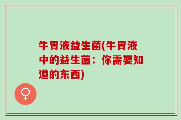 牛胃液益生菌(牛胃液中的益生菌：你需要知道的东西)