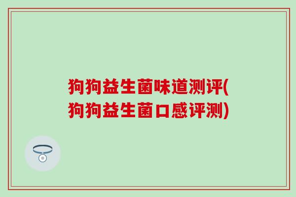 狗狗益生菌味道测评(狗狗益生菌口感评测)