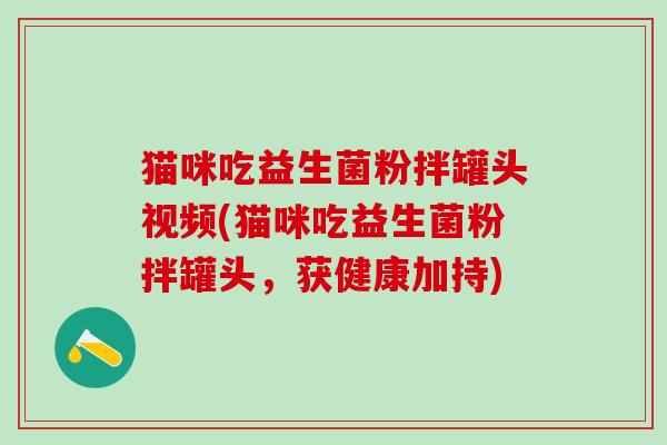 猫咪吃益生菌粉拌罐头视频(猫咪吃益生菌粉拌罐头，获健康加持)
