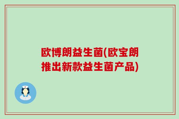 欧博朗益生菌(欧宝朗推出新款益生菌产品)