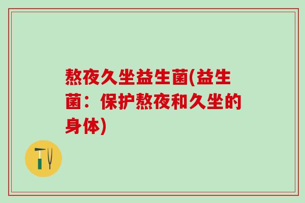 熬夜久坐益生菌(益生菌：保护熬夜和久坐的身体)