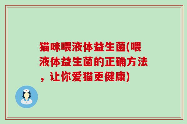 猫咪喂液体益生菌(喂液体益生菌的正确方法，让你爱猫更健康)