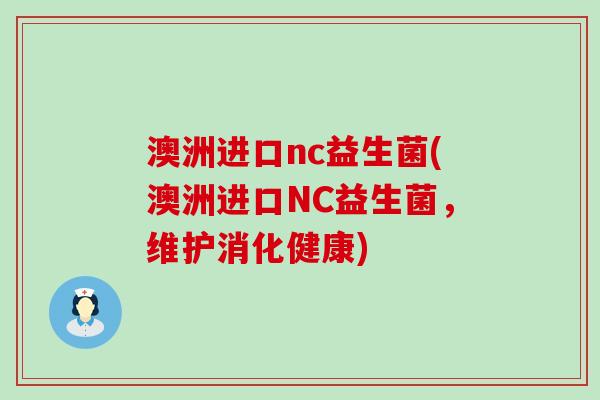 澳洲进口nc益生菌(澳洲进口NC益生菌，维护消化健康)