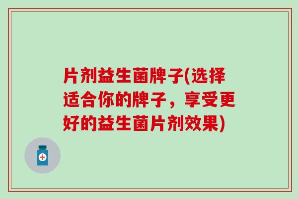 片剂益生菌牌子(选择适合你的牌子，享受更好的益生菌片剂效果)