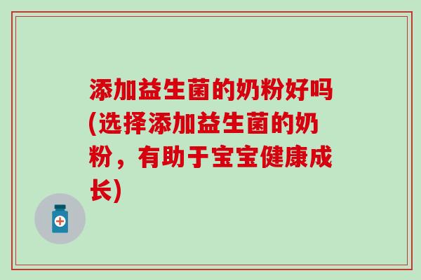 添加益生菌的奶粉好吗(选择添加益生菌的奶粉，有助于宝宝健康成长)