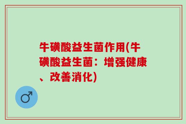 牛磺酸益生菌作用(牛磺酸益生菌：增强健康、改善消化)