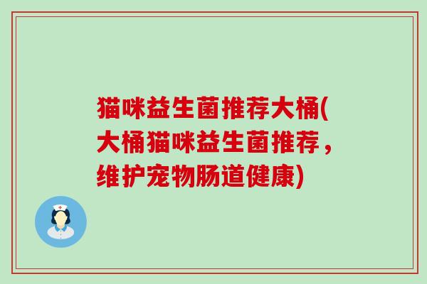猫咪益生菌推荐大桶(大桶猫咪益生菌推荐，维护宠物肠道健康)