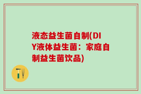 液态益生菌自制(DIY液体益生菌：家庭自制益生菌饮品)