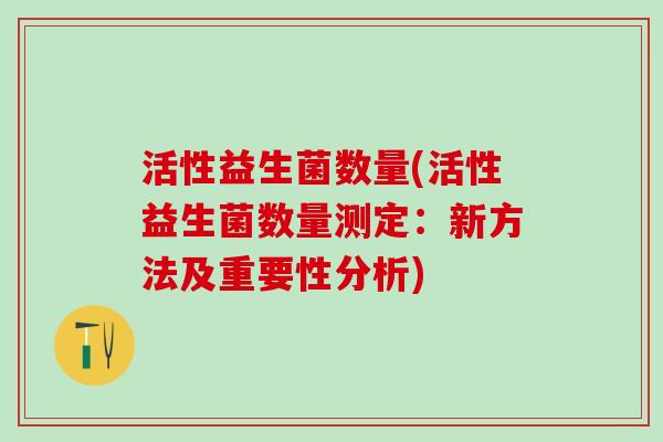 活性益生菌数量(活性益生菌数量测定：新方法及重要性分析)
