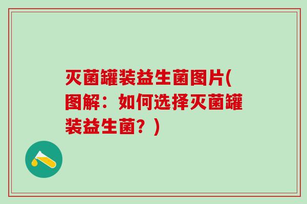 灭菌罐装益生菌图片(图解：如何选择灭菌罐装益生菌？)