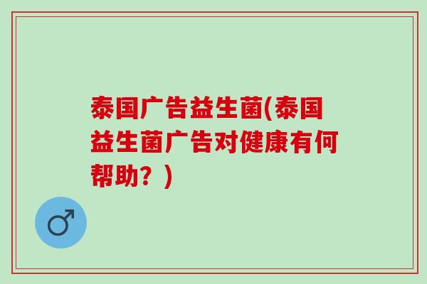泰国广告益生菌(泰国益生菌广告对健康有何帮助？)