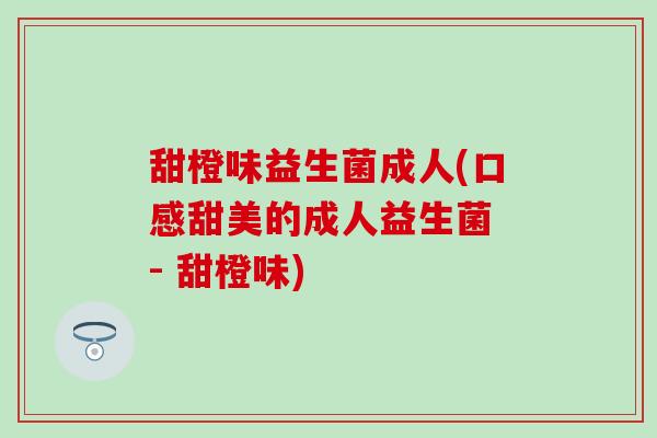 甜橙味益生菌成人(口感甜美的成人益生菌 - 甜橙味)