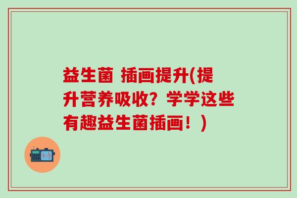 益生菌 插画提升(提升营养吸收？学学这些有趣益生菌插画！)