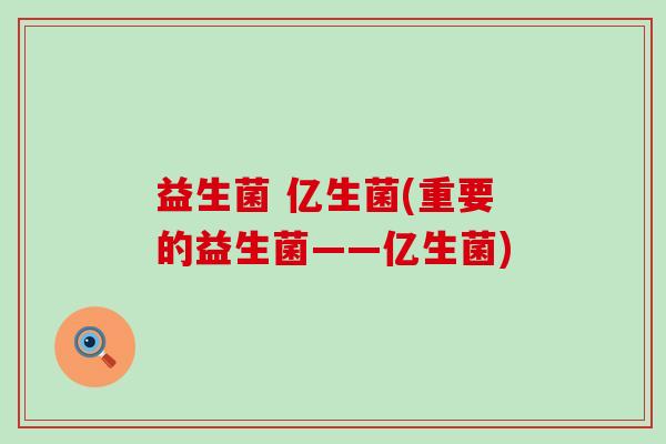 益生菌 亿生菌(重要的益生菌——亿生菌)