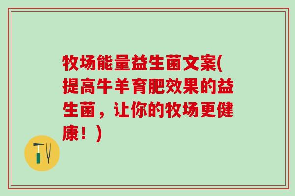 牧场能量益生菌文案(提高牛羊育肥效果的益生菌，让你的牧场更健康！)