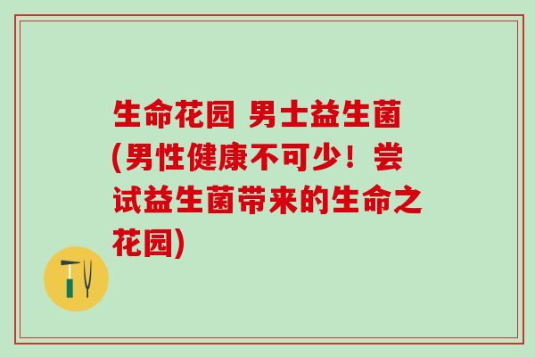 生命花园 男士益生菌(男性健康不可少！尝试益生菌带来的生命之花园)