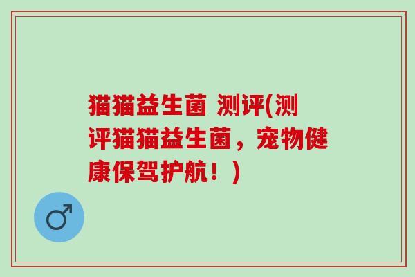 猫猫益生菌 测评(测评猫猫益生菌，宠物健康保驾护航！)