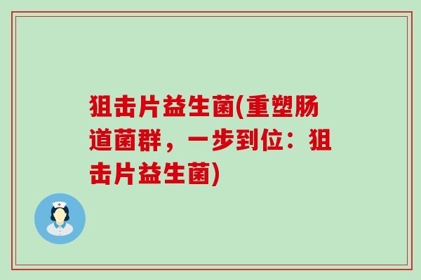 狙击片益生菌(重塑肠道菌群，一步到位：狙击片益生菌)