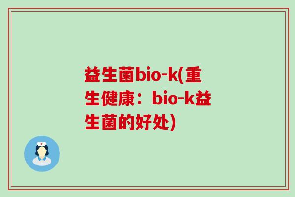 益生菌bio-k(重生健康：bio-k益生菌的好处)
