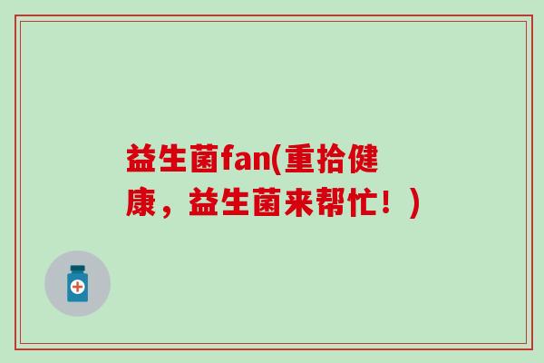 益生菌fan(重拾健康，益生菌来帮忙！)