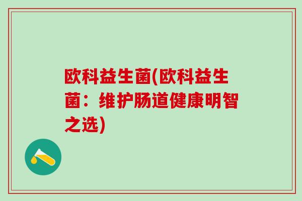 欧科益生菌(欧科益生菌：维护肠道健康明智之选)