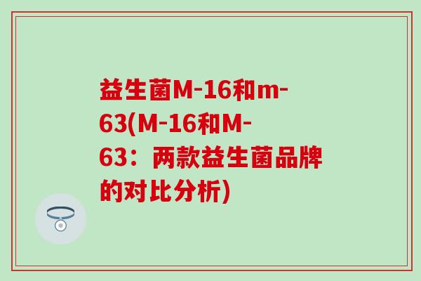 益生菌M-16和m-63(M-16和M-63：两款益生菌品牌的对比分析)