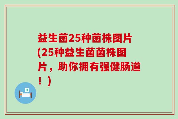 益生菌25种菌株图片(25种益生菌菌株图片，助你拥有强健肠道！)