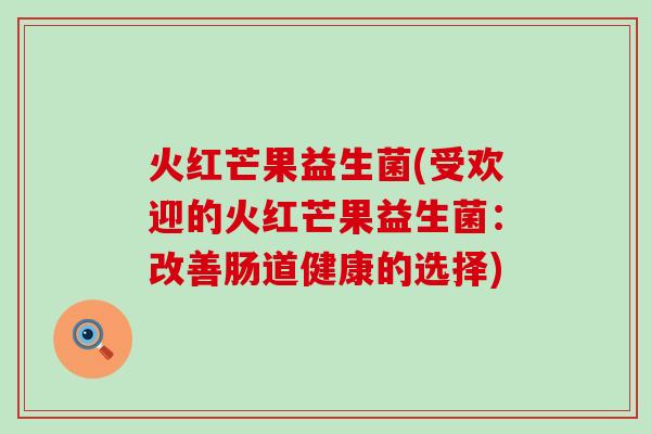 火红芒果益生菌(受欢迎的火红芒果益生菌：改善肠道健康的选择)