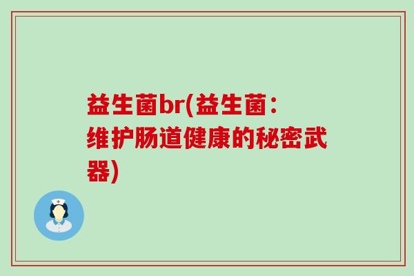 益生菌br(益生菌：维护肠道健康的秘密武器)