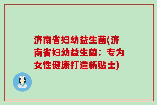 济南省妇幼益生菌(济南省妇幼益生菌：专为女性健康打造新贴士)